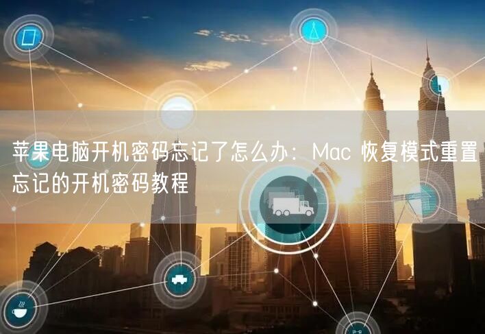 苹果电脑开机密码忘记了怎么办：Mac 恢复模式重置忘记的开机密码教程