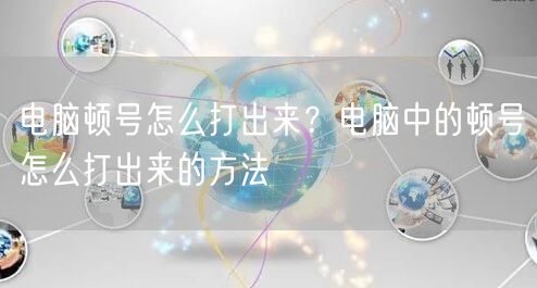 电脑顿号怎么打出来?电脑中的顿号怎么打出来的方法 电脑顿号怎么打出来?电脑中的顿号怎么打出来的方法