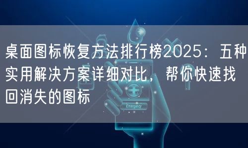 桌面图标恢复方法排行榜2025：五种实用解决方案详细对比，帮你快速找回消失的图标