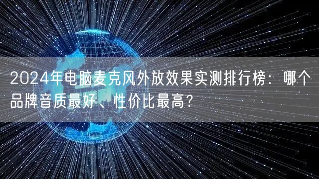 2024年电脑麦克风外放效果实测排行榜:哪个品牌音质最好、性价比最高? 2024年电脑麦克风外放效果实测排行榜:哪个品牌音质最好、性价比最高?