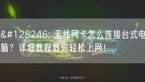 📶 无线网卡怎么连接台式电脑?详细教程教你轻松上网! 📶 无线网卡怎么连接台式电脑?详细教程教你轻松上网!
