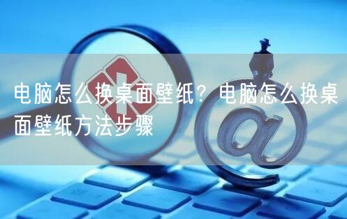 电脑怎么换桌面壁纸？电脑怎么换桌面壁纸方法步骤