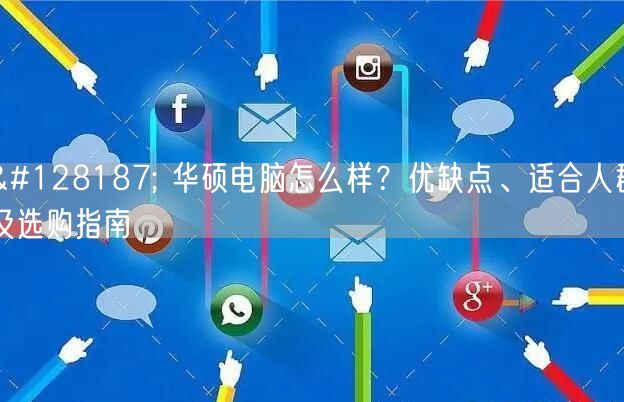 💻 华硕电脑怎么样？优缺点、适合人群及选购指南
