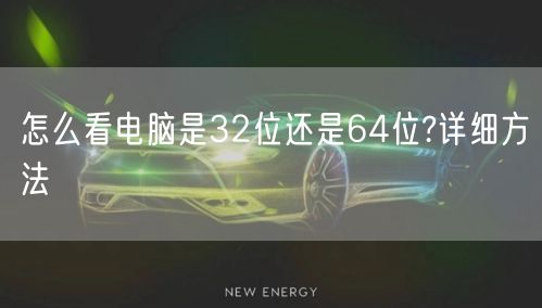 怎么看电脑是32位还是64位?详细方法