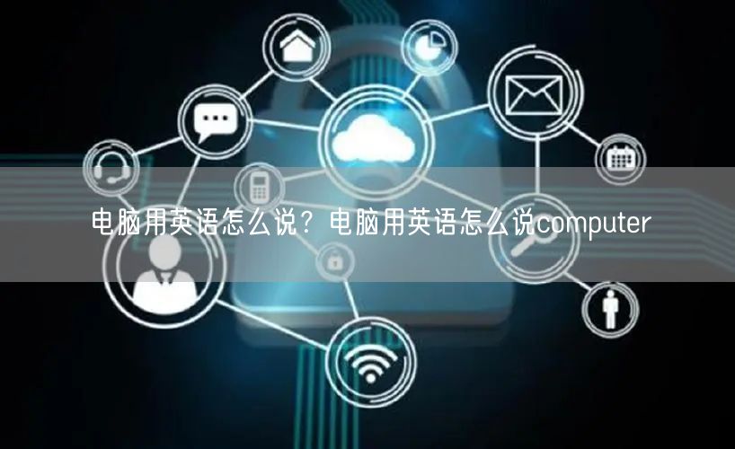 电脑用英语怎么说？电脑用英语怎么说computer
