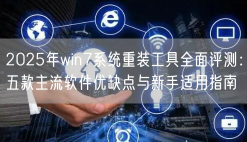 2025年win7系统重装工具全面评测:五款主流软件优缺点与新手适用指南 2025年win7系统重装工具全面评测:五款主流软件优缺点与新手适用指南