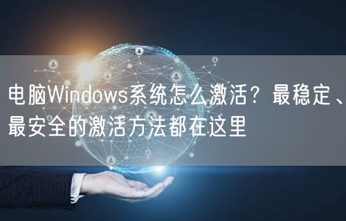 电脑Windows系统怎么激活?最稳定、最安全的激活方法都在这里 电脑Windows系统怎么激活?最稳定、最安全的激活方法都在这里