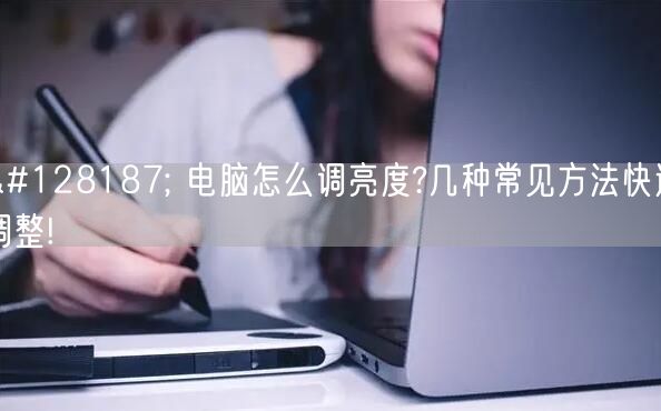 💻 电脑怎么调亮度?几种常见方法快速调整! 💻 电脑怎么调亮度?几种常见方法快速调整!