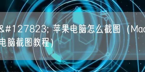 🍏 苹果电脑怎么截图(Mac电脑截图教程) 🍏 苹果电脑怎么截图(Mac电脑截图教程)