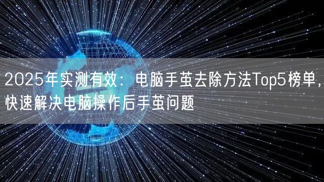 2025年实测有效:电脑手茧去除方法Top5榜单,快速解决电脑操作后手茧问题 2025年实测有效:电脑手茧去除方法Top5榜单,快速解决电脑操作后手茧问题