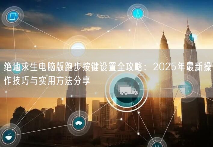 绝地求生电脑版跑步按键设置全攻略:2025年最新操作技巧与实用方法分享 绝地求生电脑版跑步按键设置全攻略:2025年最新操作技巧与实用方法分享