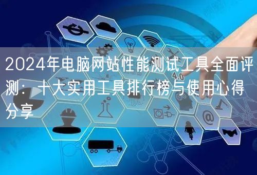 2024年电脑网站性能测试工具全面评测:十大实用工具排行榜与使用心得分享 2024年电脑网站性能测试工具全面评测:十大实用工具排行榜与使用心得分享