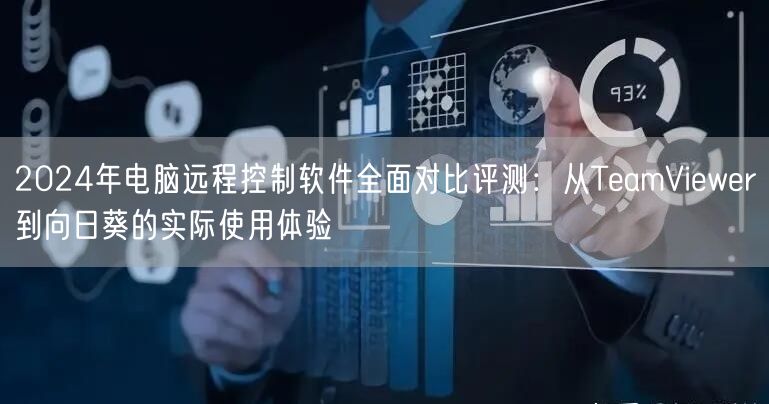 2024年电脑远程控制软件全面对比评测:从TeamViewer到向日葵的实际使用体验 2024年电脑远程控制软件全面对比评测:从TeamViewer到向日葵的实际使用体验