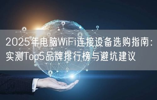 2025年电脑WiFi连接设备选购指南：实测Top5品牌排行榜与避坑建议