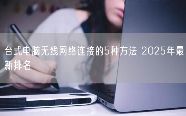 台式电脑无线网络连接的5种方法 2025年最新排名