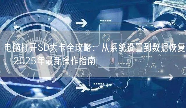 电脑打开SD大卡全攻略:从系统设置到数据恢复,2025年最新操作指南 电脑打开SD大卡全攻略:从系统设置到数据恢复,2025年最新操作指南