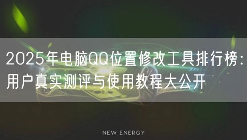 2025年电脑QQ位置修改工具排行榜：用户真实测评与使用教程大公开