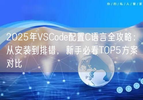 2025年VSCode配置C语言全攻略：从安装到排错，新手必看TOP5方案对比