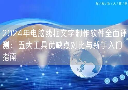 2024年电脑线框文字制作软件全面评测:五大工具优缺点对比与新手入门指南 2024年电脑线框文字制作软件全面评测:五大工具优缺点对比与新手入门指南