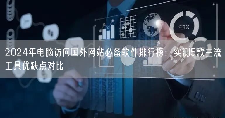 2024年电脑访问国外网站必备软件排行榜:实测5款主流工具优缺点对比 2024年电脑访问国外网站必备软件排行榜:实测5款主流工具优缺点对比