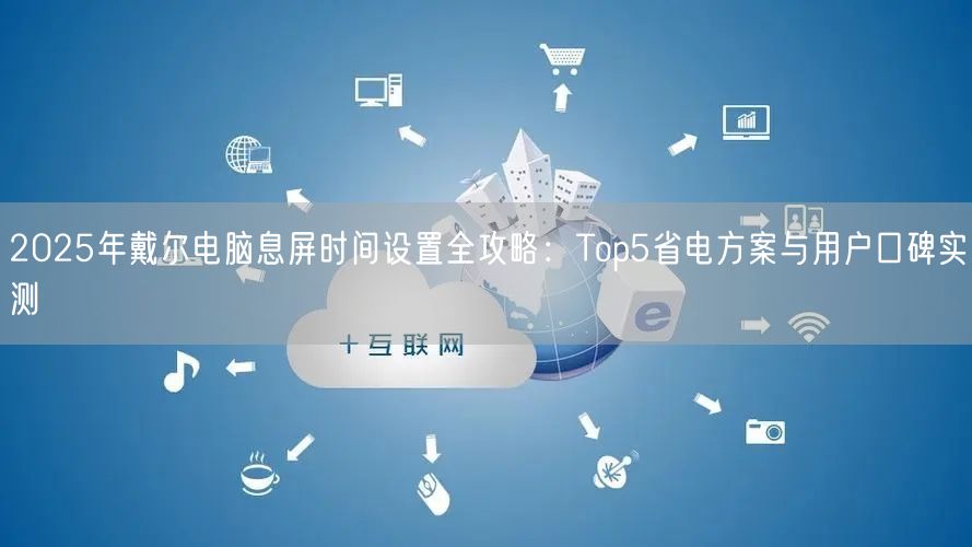 2025年戴尔电脑息屏时间设置全攻略：Top5省电方案与用户口碑实测