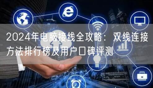 2024年电脑接线全攻略：双线连接方法排行榜及用户口碑评测