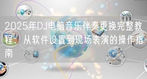 2025年DJ电脑音乐伴奏更换完整教程:从软件设置到现场表演的操作指南 2025年DJ电脑音乐伴奏更换完整教程:从软件设置到现场表演的操作指南
