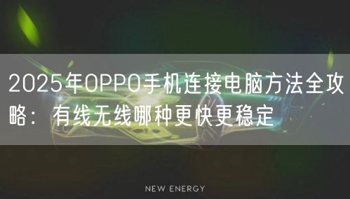2025年OPPO手机连接电脑方法全攻略:有线无线哪种更快更稳定 2025年OPPO手机连接电脑方法全攻略:有线无线哪种更快更稳定