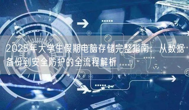 2025年大学生假期电脑存储完整指南：从数据备份到安全防护的全流程解析