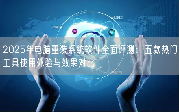 2025年电脑重装系统软件全面评测：五款热门工具使用体验与效果对比