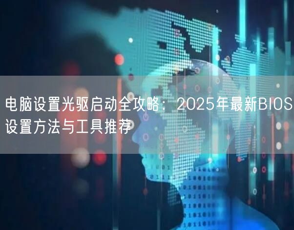电脑设置光驱启动全攻略：2025年最新BIOS设置方法与工具推荐