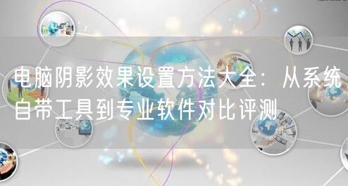 电脑阴影效果设置方法大全：从系统自带工具到专业软件对比评测