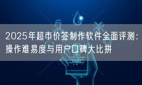 2025年超市价签制作软件全面评测：操作难易度与用户口碑大比拼