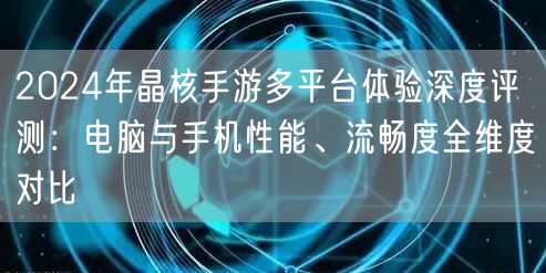 2024年晶核手游多平台体验深度评测:电脑与手机性能、流畅度全维度对比 2024年晶核手游多平台体验深度评测:电脑与手机性能、流畅度全维度对比