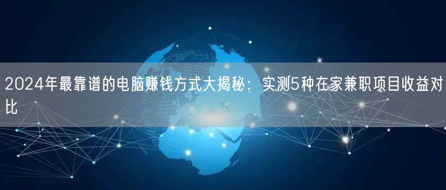 2024年最靠谱的电脑赚钱方式大揭秘:实测5种在家兼职项目收益对比 2024年最靠谱的电脑赚钱方式大揭秘:实测5种在家兼职项目收益对比