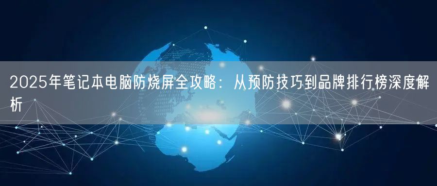 2025年笔记本电脑防烧屏全攻略：从预防技巧到品牌排行榜深度解析