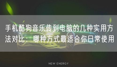 手机酷狗音乐传到电脑的几种实用方法对比：哪种方式最适合你日常使用