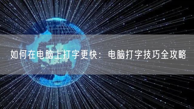 如何在电脑上打字更快:电脑打字技巧全攻略 如何在电脑上打字更快:电脑打字技巧全攻略