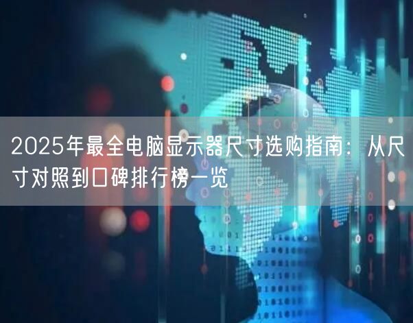 2025年最全电脑显示器尺寸选购指南：从尺寸对照到口碑排行榜一览