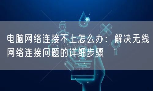 电脑网络连接不上怎么办:解决无线网络连接问题的详细步骤 电脑网络连接不上怎么办:解决无线网络连接问题的详细步骤
