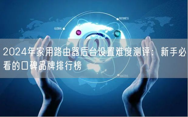 2024年家用路由器后台设置难度测评:新手必看的口碑品牌排行榜 2024年家用路由器后台设置难度测评:新手必看的口碑品牌排行榜