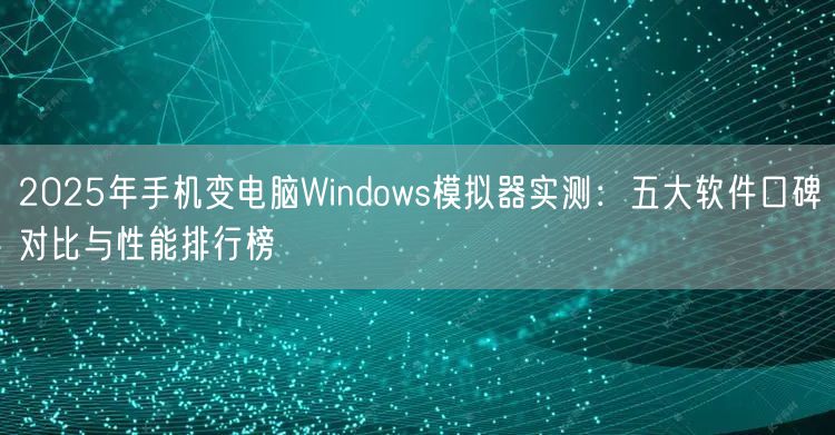 2025年手机变电脑Windows模拟器实测:五大软件口碑对比与性能排行榜 2025年手机变电脑Windows模拟器实测:五大软件口碑对比与性能排行榜