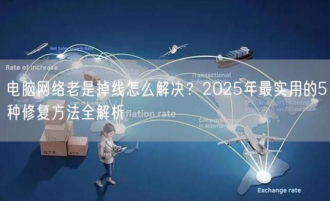 电脑网络老是掉线怎么解决？2025年最实用的5种修复方法全解析