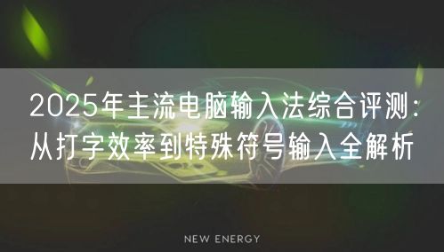 2025年主流电脑输入法综合评测：从打字效率到特殊符号输入全解析