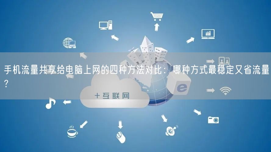 手机流量共享给电脑上网的四种方法对比：哪种方式最稳定又省流量？