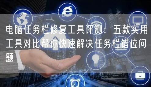 电脑任务栏修复工具评测:五款实用工具对比帮你快速解决任务栏错位问题 电脑任务栏修复工具评测:五款实用工具对比帮你快速解决任务栏错位问题