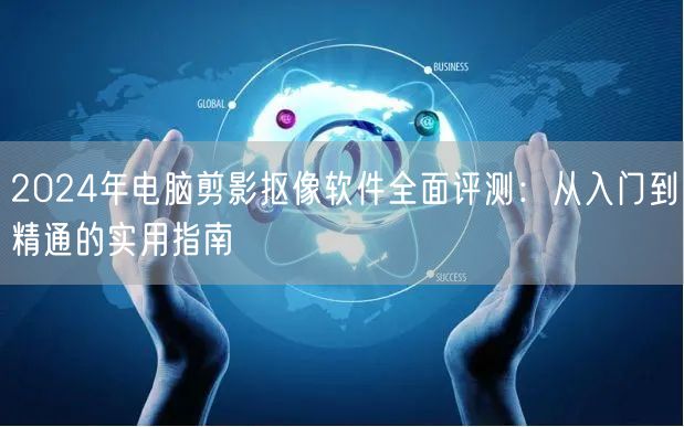 2024年电脑剪影抠像软件全面评测:从入门到精通的实用指南 2024年电脑剪影抠像软件全面评测:从入门到精通的实用指南