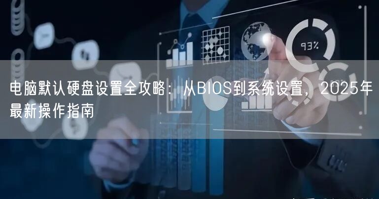 电脑默认硬盘设置全攻略:从BIOS到系统设置,2025年最新操作指南 电脑默认硬盘设置全攻略:从BIOS到系统设置,2025年最新操作指南