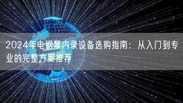 2024年电钢琴内录设备选购指南:从入门到专业的完整方案推荐 2024年电钢琴内录设备选购指南:从入门到专业的完整方案推荐