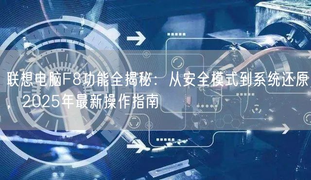 联想电脑F8功能全揭秘：从安全模式到系统还原，2025年最新操作指南